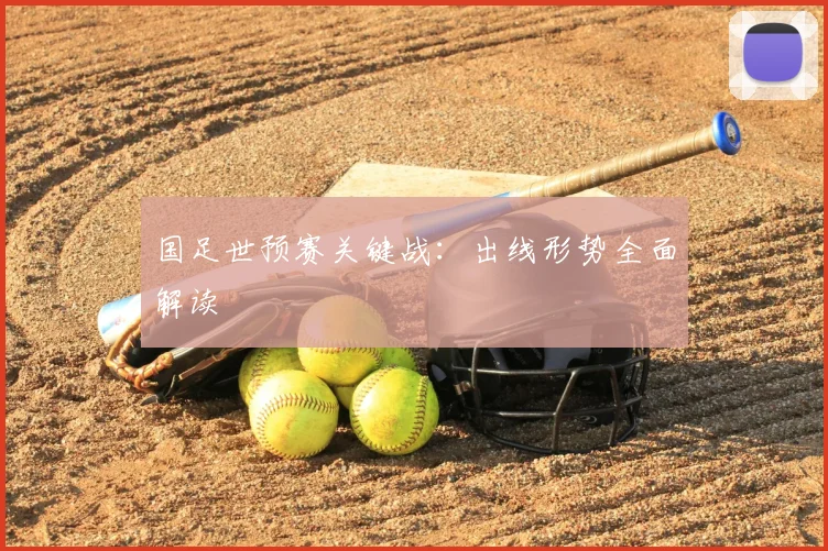 国足世预赛关键战：出线形势全面解读