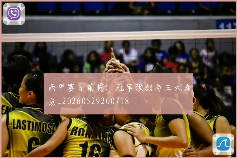 西甲赛季前瞻：冠军预测与三大看点_20260529200718