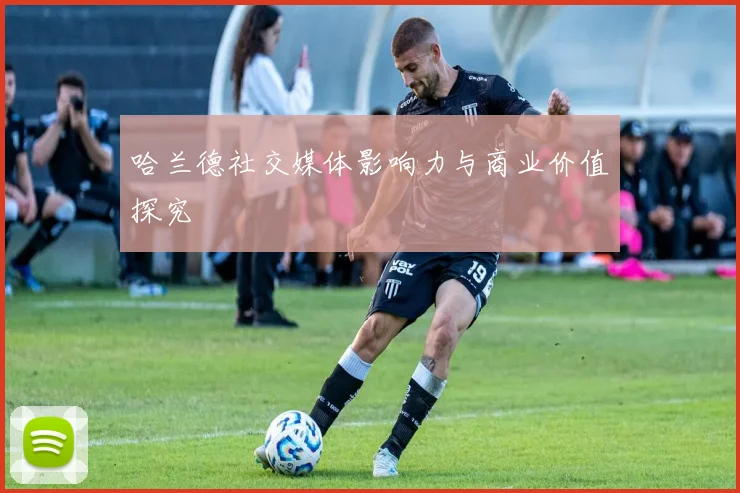 哈兰德社交媒体影响力与商业价值探究