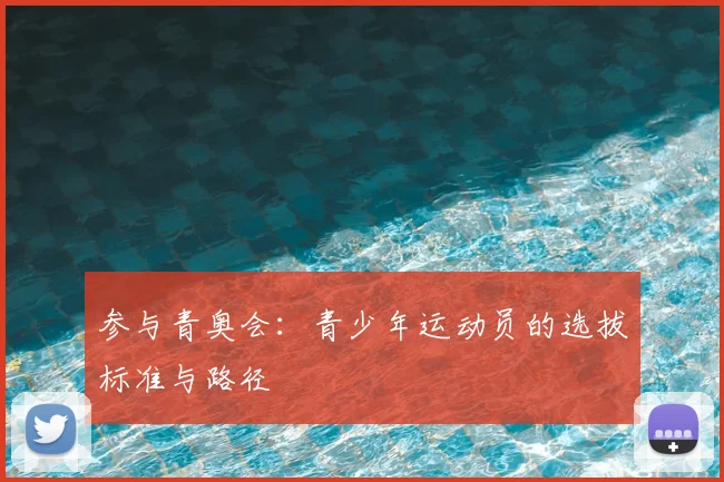参与青奥会:青少年运动员的选拔标准与路径