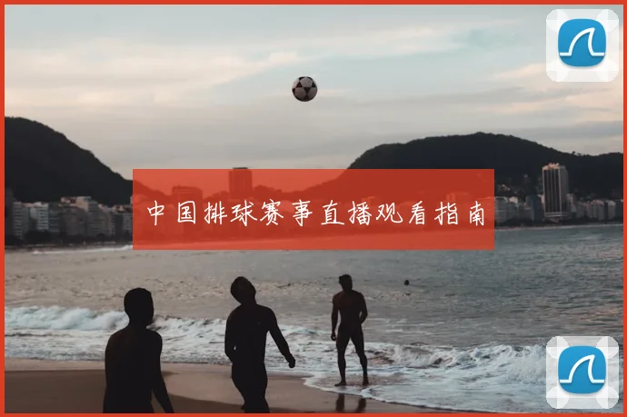 中国排球赛事直播观看指南