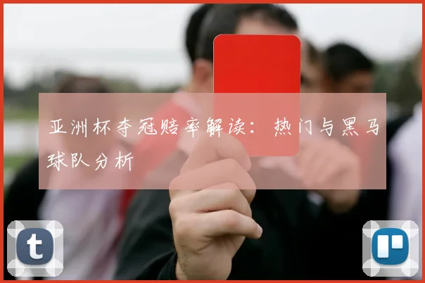 亚洲杯夺冠赔率解读：热门与黑马球队分析
