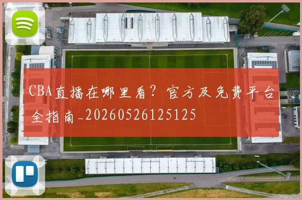 CBA直播在哪里看？官方及免费平台全指南_20260526125125