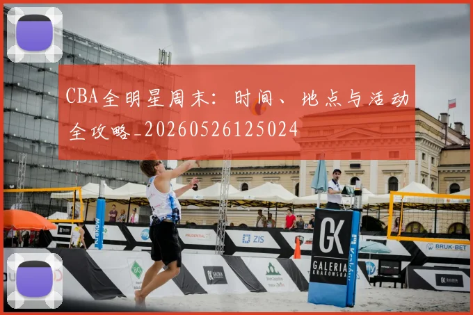 CBA全明星周末：时间、地点与活动全攻略_20260526125024