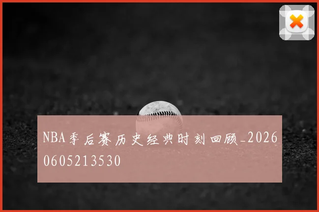 NBA季后赛历史经典时刻回顾_20260605213530