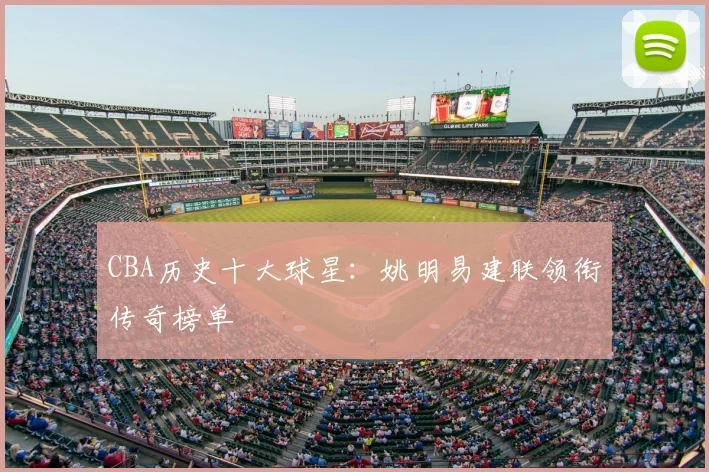 CBA历史十大球星：姚明易建联领衔传奇榜单
