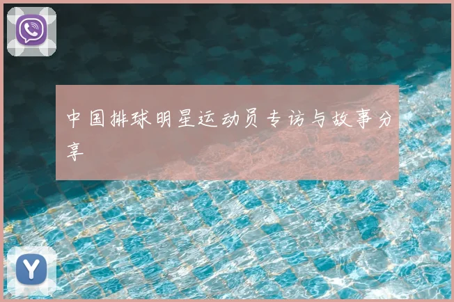 中国排球明星运动员专访与故事分享