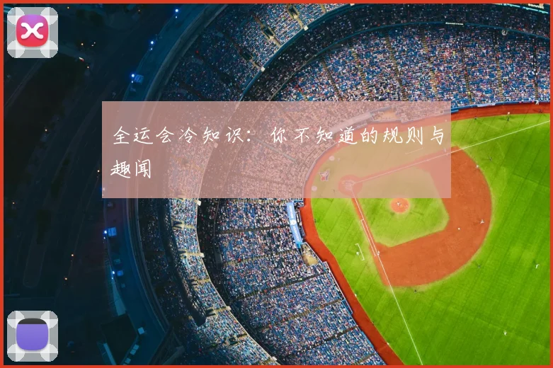 全运会冷知识:你不知道的规则与趣闻