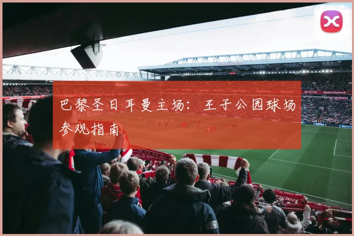 巴黎圣日耳曼主场：王子公园球场参观指南