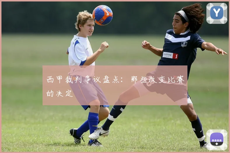 西甲裁判争议盘点:那些改变比赛的决定