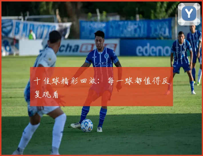 十佳球精彩回放：每一球都值得反复观看