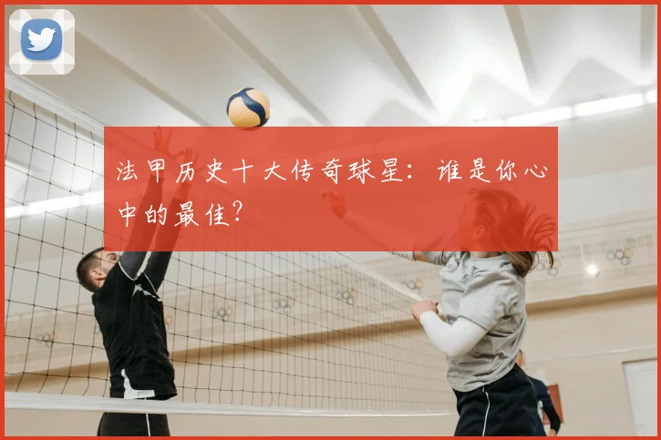 法甲历史十大传奇球星:谁是你心中的最佳?