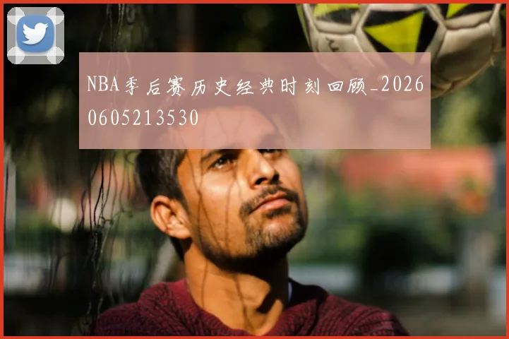 NBA季后赛历史经典时刻回顾_20260605213530