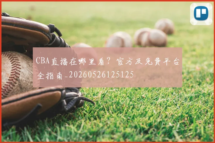 CBA直播在哪里看?官方及免费平台全指南_20260526125125