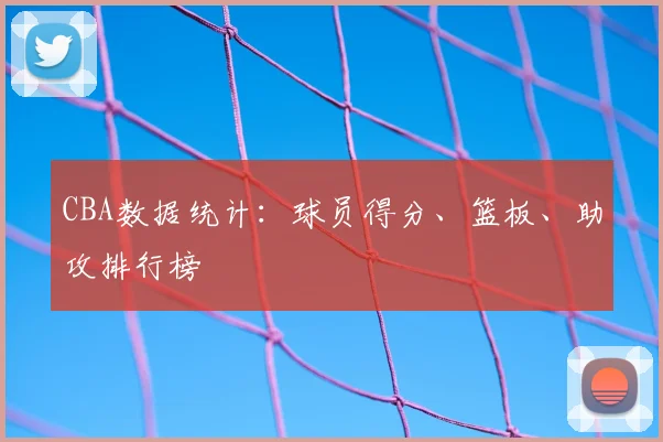 CBA数据统计：球员得分、篮板、助攻排行榜
