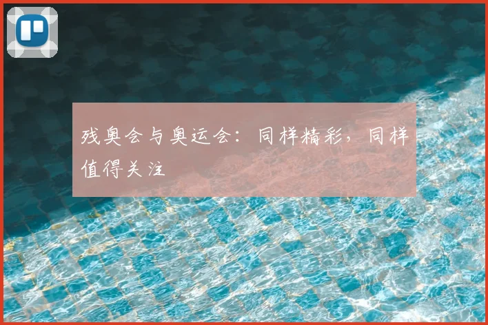 残奥会与奥运会：同样精彩，同样值得关注