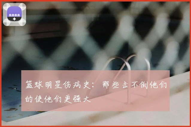 篮球明星伤病史：那些击不倒他们的使他们更强大