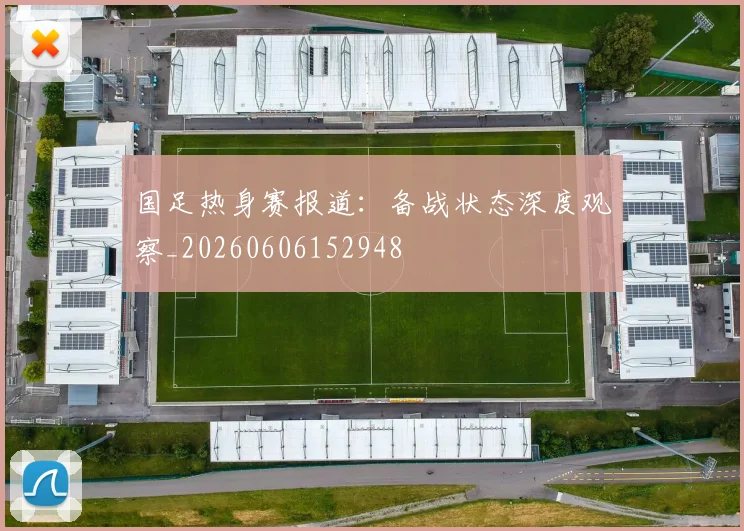国足热身赛报道：备战状态深度观察_20260606152948