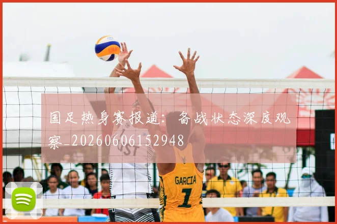 国足热身赛报道:备战状态深度观察_20260606152948