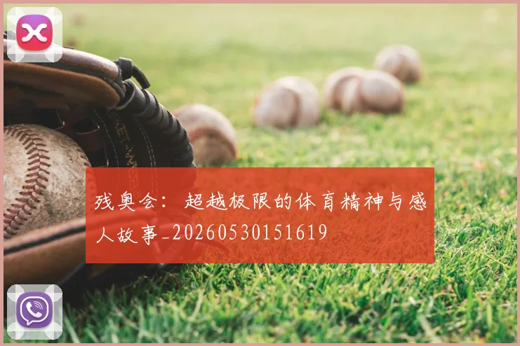 残奥会：超越极限的体育精神与感人故事_20260530151619