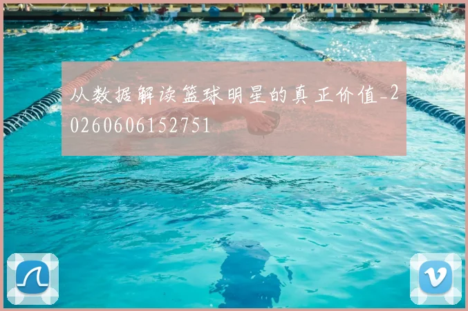 从数据解读篮球明星的真正价值_20260606152751