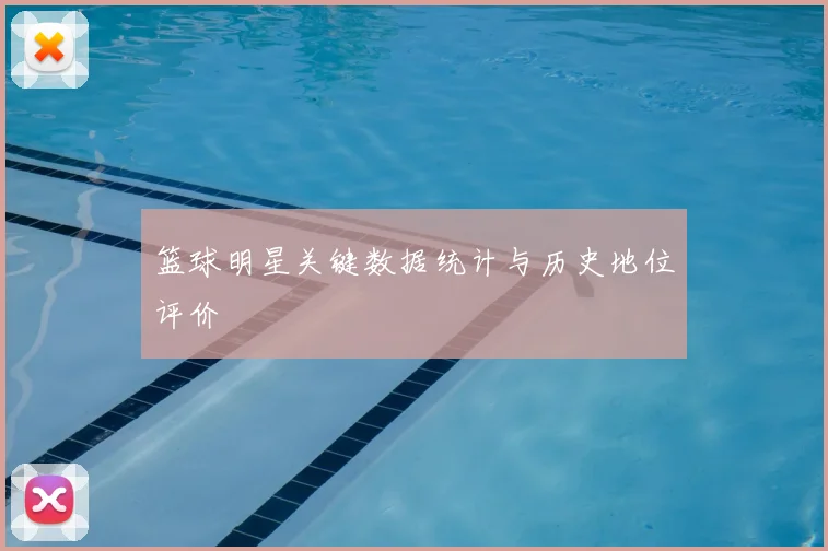 篮球明星关键数据统计与历史地位评价