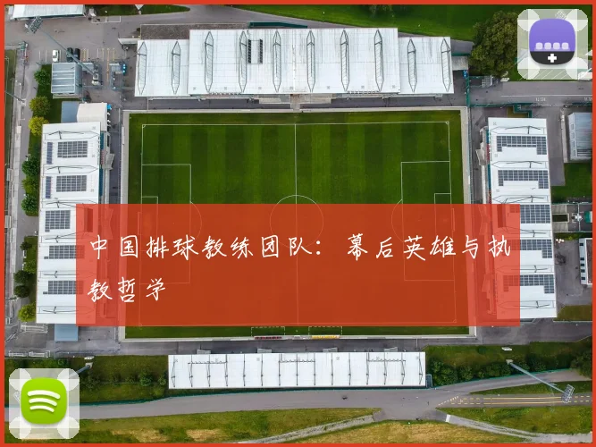 中国排球教练团队：幕后英雄与执教哲学