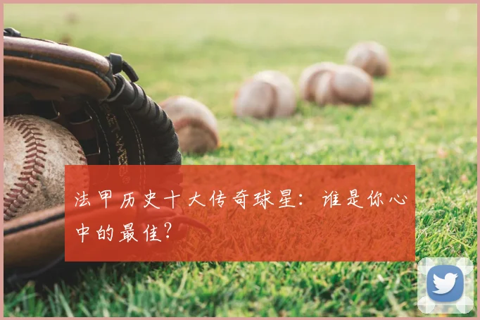 法甲历史十大传奇球星：谁是你心中的最佳？