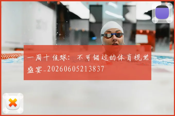 一周十佳球：不可错过的体育视觉盛宴_20260605213837