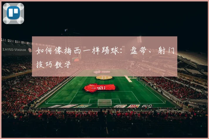 如何像梅西一样踢球:盘带、射门技巧教学