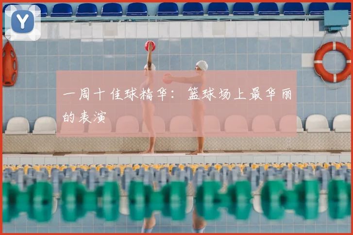 一周十佳球精华：篮球场上最华丽的表演
