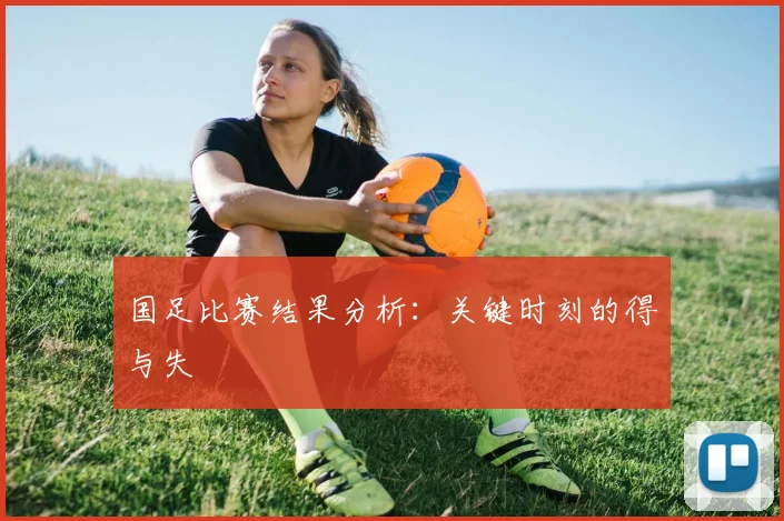 国足比赛结果分析:关键时刻的得与失