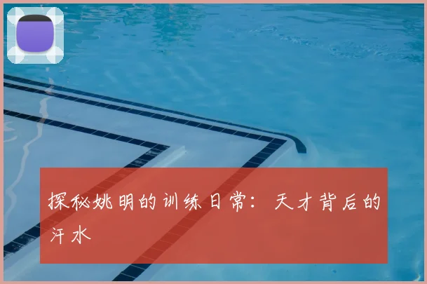探秘姚明的训练日常：天才背后的汗水