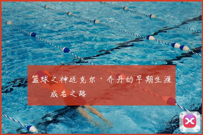 篮球之神迈克尔·乔丹的早期生涯与成名之路