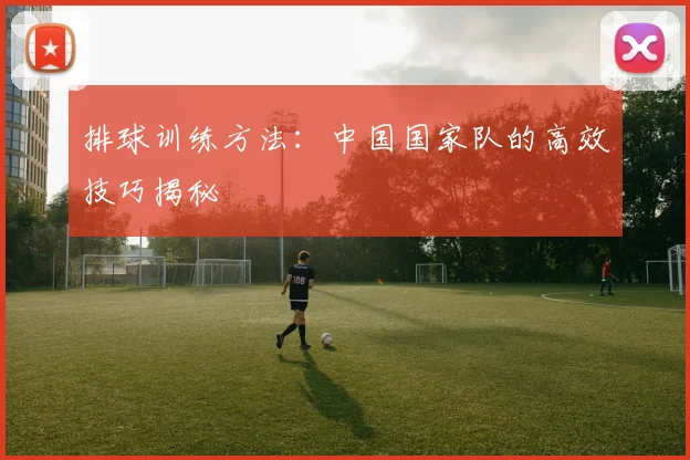排球训练方法:中国国家队的高效技巧揭秘