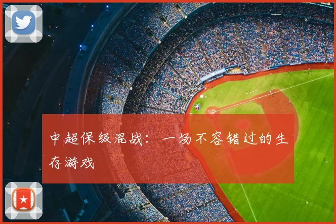 中超保级混战:一场不容错过的生存游戏