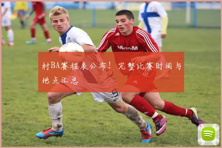 村BA赛程表公布！完整比赛时间与地点汇总
