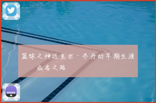 篮球之神迈克尔·乔丹的早期生涯与成名之路